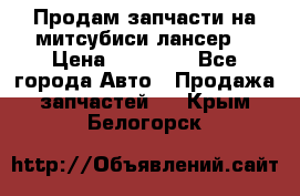 Продам запчасти на митсубиси лансер6 › Цена ­ 30 000 - Все города Авто » Продажа запчастей   . Крым,Белогорск